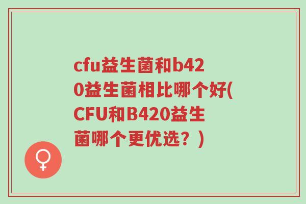 cfu益生菌和b420益生菌相比哪个好(CFU和B420益生菌哪个更优选?)-第1张图片-超越 cfu益生菌和b420益生菌相比哪个好(CFU和B420益生菌哪个更优选?)-第1张图片-超越