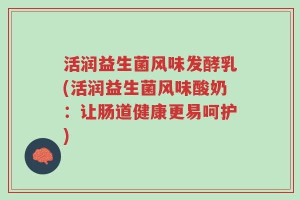 活润益生菌风味发酵乳(活润益生菌风味酸奶:让肠道健康更易呵护)-第1张图片-超越 活润益生菌风味发酵乳(活润益生菌风味酸奶:让肠道健康更易呵护)-第1张图片-超越