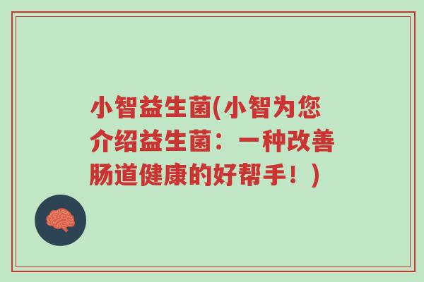 小智益生菌(小智为您介绍益生菌:一种改善肠道健康的好帮手!)-第1张图片-超越 小智益生菌(小智为您介绍益生菌:一种改善肠道健康的好帮手!)-第1张图片-超越
