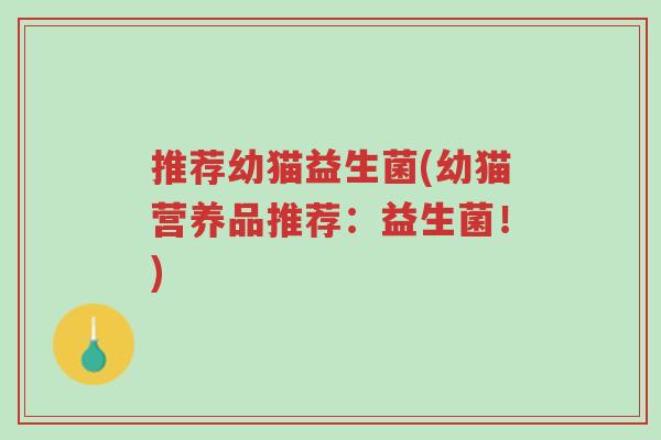 推荐幼猫益生菌(幼猫营养品推荐:益生菌!)-第1张图片-超越 推荐幼猫益生菌(幼猫营养品推荐:益生菌!)-第1张图片-超越