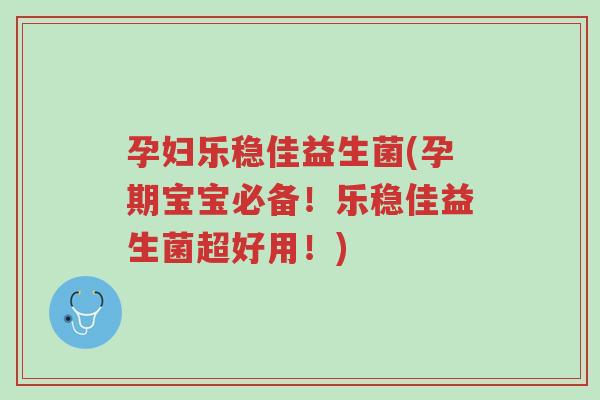 孕妇乐稳佳益生菌(孕期宝宝必备!乐稳佳益生菌超好用!)-第1张图片-超越 孕妇乐稳佳益生菌(孕期宝宝必备!乐稳佳益生菌超好用!)-第1张图片-超越