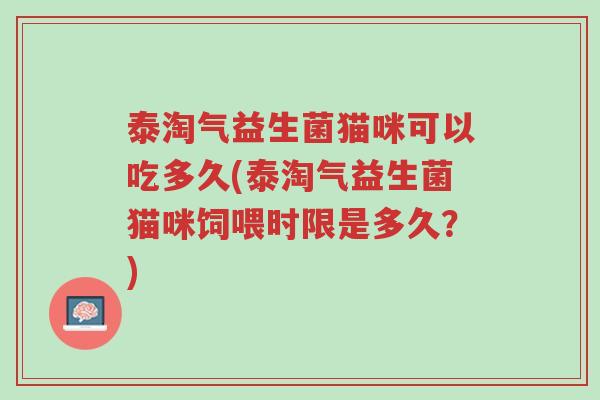 泰淘气益生菌猫咪可以吃多久(泰淘气益生菌猫咪饲喂时限是多久?)-第1张图片-超越 泰淘气益生菌猫咪可以吃多久(泰淘气益生菌猫咪饲喂时限是多久?)-第1张图片-超越