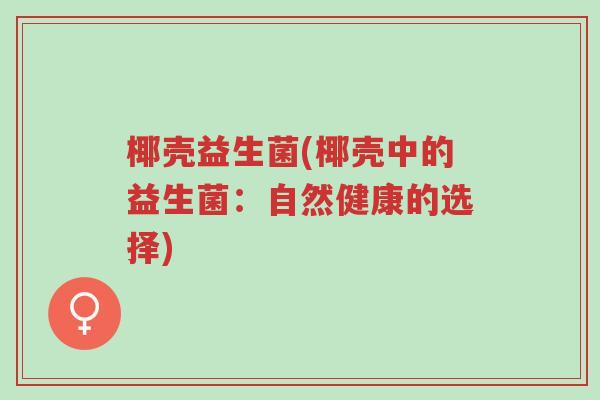 椰壳益生菌(椰壳中的益生菌:自然健康的选择)-第1张图片-超越 椰壳益生菌(椰壳中的益生菌:自然健康的选择)-第1张图片-超越