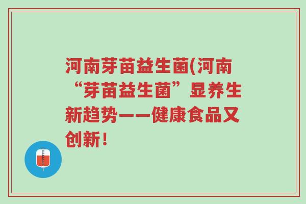 河南芽苗益生菌(河南“芽苗益生菌”显养生新趋势——健康食品又创新!-第1张图片-超越 河南芽苗益生菌(河南“芽苗益生菌”显养生新趋势——健康食品又创新!-第1张图片-超越