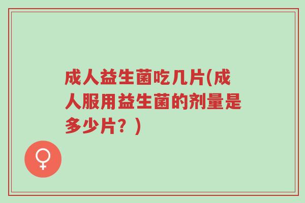 成人益生菌吃几片(成人服用益生菌的剂量是多少片?)-第1张图片-超越 成人益生菌吃几片(成人服用益生菌的剂量是多少片?)-第1张图片-超越