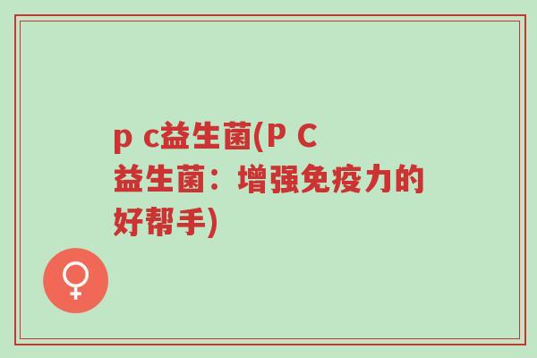 p c益生菌(P C益生菌:增强免疫力的好帮手)-第1张图片-超越 p c益生菌(P C益生菌:增强免疫力的好帮手)-第1张图片-超越