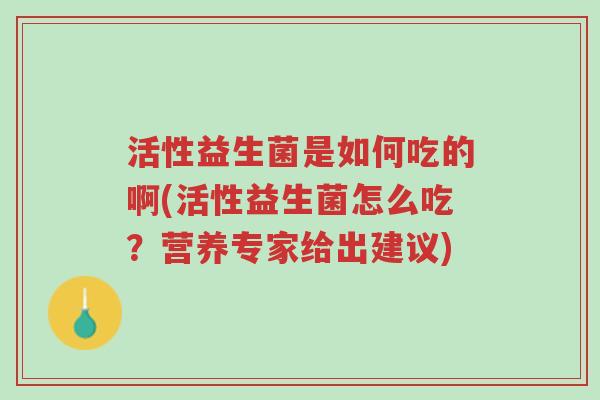 活性益生菌是如何吃的啊(活性益生菌怎么吃?营养专家给出建议)-第1张图片-超越 活性益生菌是如何吃的啊(活性益生菌怎么吃?营养专家给出建议)-第1张图片-超越