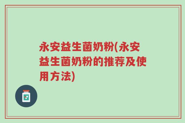 永安益生菌奶粉(永安益生菌奶粉的推荐及使用方法)-第1张图片-超越 永安益生菌奶粉(永安益生菌奶粉的推荐及使用方法)-第1张图片-超越