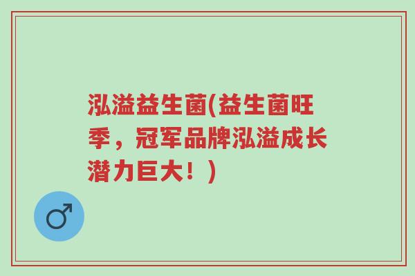 泓溢益生菌(益生菌旺季,冠军品牌泓溢成长潜力巨大!)-第1张图片-超越 泓溢益生菌(益生菌旺季,冠军品牌泓溢成长潜力巨大!)-第1张图片-超越