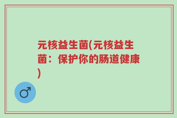 元核益生菌(元核益生菌:保护你的肠道健康)-第1张图片-超越 元核益生菌(元核益生菌:保护你的肠道健康)-第1张图片-超越