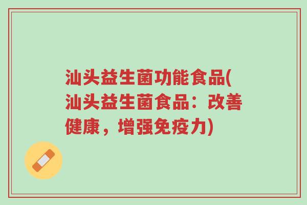 汕头益生菌功能食品(汕头益生菌食品:改善健康,增强免疫力)-第1张图片-超越 汕头益生菌功能食品(汕头益生菌食品:改善健康,增强免疫力)-第1张图片-超越