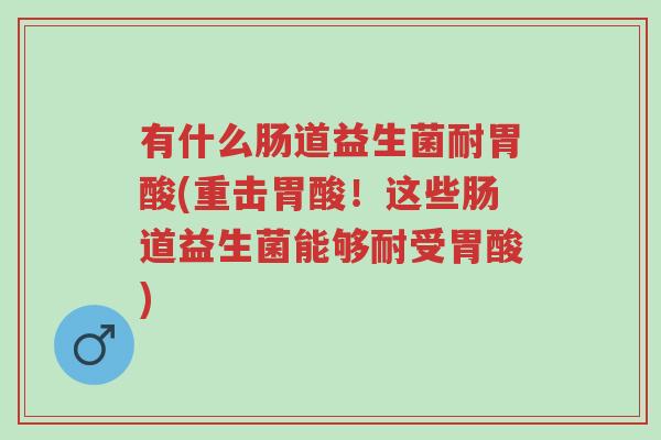 有什么肠道益生菌耐胃酸(重击胃酸!这些肠道益生菌能够耐受胃酸)-第1张图片-超越 有什么肠道益生菌耐胃酸(重击胃酸!这些肠道益生菌能够耐受胃酸)-第1张图片-超越