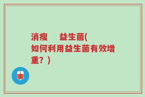 消瘦 益生菌(如何利用益生菌有效增重?)-第1张图片-超越 消瘦 益生菌(如何利用益生菌有效增重?)-第1张图片-超越