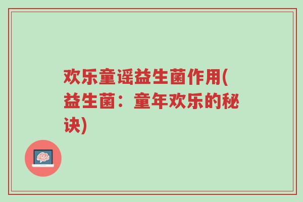 欢乐童谣益生菌作用(益生菌:童年欢乐的秘诀)-第1张图片-超越 欢乐童谣益生菌作用(益生菌:童年欢乐的秘诀)-第1张图片-超越
