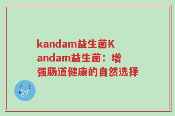 kandam益生菌Kandam益生菌：增强肠道健康的自然选择-第1张图片-超越