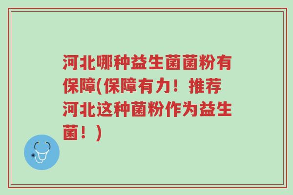 河北哪种益生菌菌粉有保障(保障有力!推荐河北这种菌粉作为益生菌!)-第1张图片-超越 河北哪种益生菌菌粉有保障(保障有力!推荐河北这种菌粉作为益生菌!)-第1张图片-超越