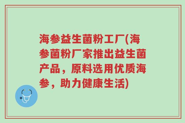 海参益生菌粉工厂(海参菌粉厂家推出益生菌产品,原料选用优质海参,助力健康生活)-第1张图片-超越 海参益生菌粉工厂(海参菌粉厂家推出益生菌产品,原料选用优质海参,助力健康生活)-第1张图片-超越