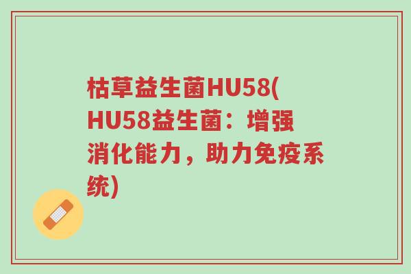枯草益生菌HU58(HU58益生菌:增强消化能力,助力免疫系统)-第1张图片-超越 枯草益生菌HU58(HU58益生菌:增强消化能力,助力免疫系统)-第1张图片-超越