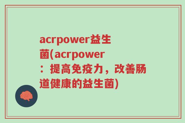 acrpower益生菌(acrpower：提高免疫力，改善肠道健康的益生菌)-第1张图片-超越
