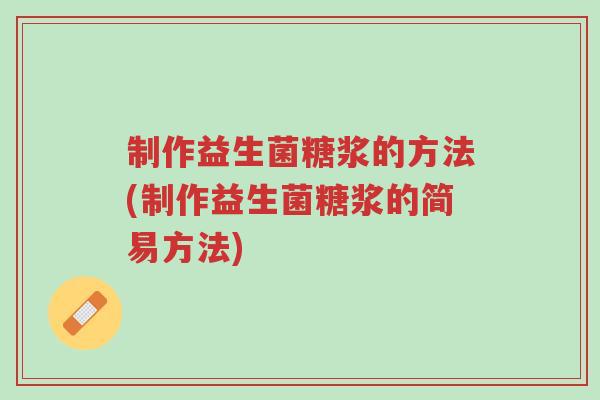 制作益生菌糖浆的方法(制作益生菌糖浆的简易方法)-第1张图片-超越