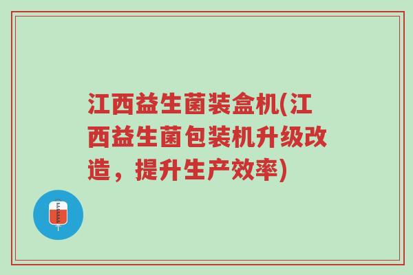 江西益生菌装盒机(江西益生菌包装机升级改造，提升生产效率)-第1张图片-超越