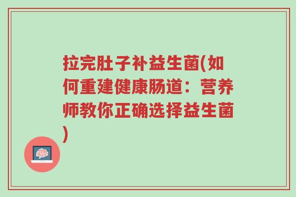 拉完肚子补益生菌(如何重建健康肠道:营养师教你正确选择益生菌)-第1张图片-超越 拉完肚子补益生菌(如何重建健康肠道:营养师教你正确选择益生菌)-第1张图片-超越