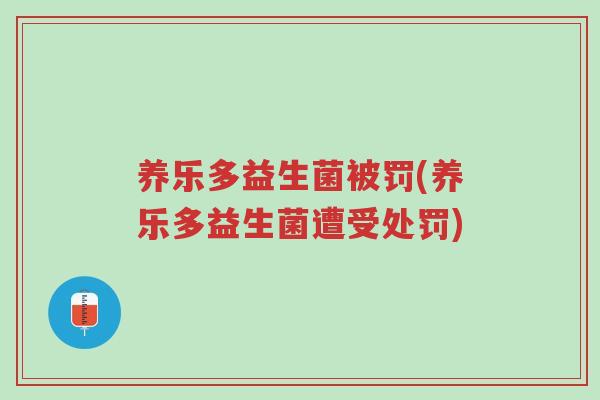 养乐多益生菌被罚(养乐多益生菌遭受处罚)-第1张图片-超越 养乐多益生菌被罚(养乐多益生菌遭受处罚)-第1张图片-超越