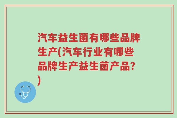 汽车益生菌有哪些品牌生产(汽车行业有哪些品牌生产益生菌产品?)-第1张图片-超越 汽车益生菌有哪些品牌生产(汽车行业有哪些品牌生产益生菌产品?)-第1张图片-超越