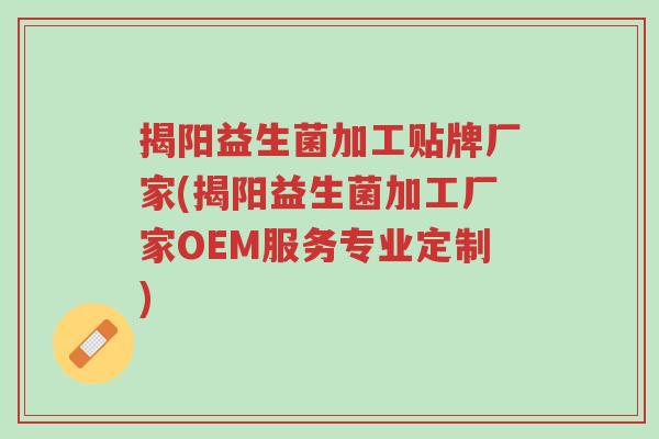 揭阳益生菌加工贴牌厂家(揭阳益生菌加工厂家OEM服务专业定制)-第1张图片-超越 揭阳益生菌加工贴牌厂家(揭阳益生菌加工厂家OEM服务专业定制)-第1张图片-超越