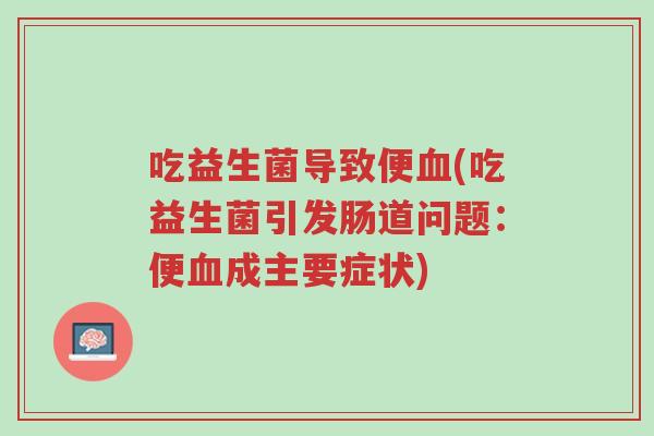 吃益生菌导致便血(吃益生菌引发肠道问题:便血成主要症状)-第1张图片-超越 吃益生菌导致便血(吃益生菌引发肠道问题:便血成主要症状)-第1张图片-超越