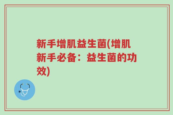 新手增肌益生菌(增肌新手必备:益生菌的功效)-第1张图片-超越 新手增肌益生菌(增肌新手必备:益生菌的功效)-第1张图片-超越