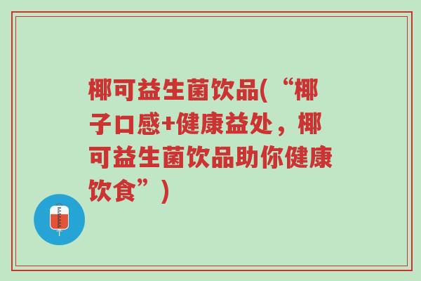 椰可益生菌饮品(“椰子口感+健康益处,椰可益生菌饮品助你健康饮食”)-第1张图片-超越 椰可益生菌饮品(“椰子口感+健康益处,椰可益生菌饮品助你健康饮食”)-第1张图片-超越
