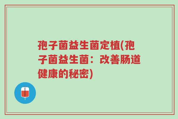 孢子菌益生菌定植(孢子菌益生菌:改善肠道健康的秘密)-第1张图片-超越 孢子菌益生菌定植(孢子菌益生菌:改善肠道健康的秘密)-第1张图片-超越