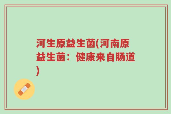 河生原益生菌(河南原益生菌:健康来自肠道)-第1张图片-超越 河生原益生菌(河南原益生菌:健康来自肠道)-第1张图片-超越