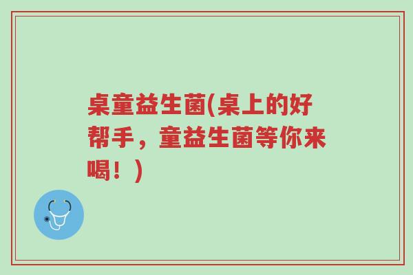桌童益生菌(桌上的好帮手,童益生菌等你来喝!)-第1张图片-超越 桌童益生菌(桌上的好帮手,童益生菌等你来喝!)-第1张图片-超越