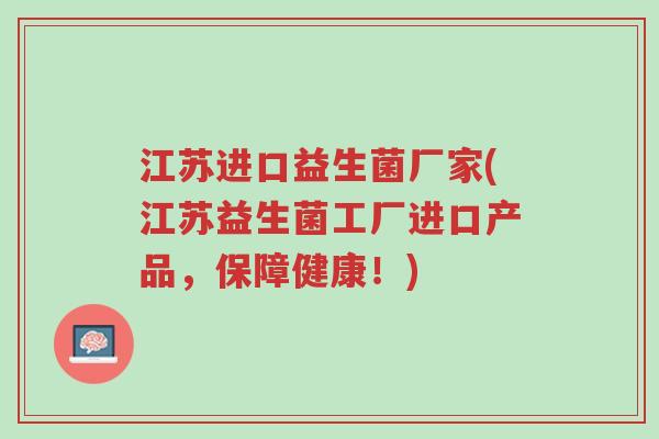 江苏进口益生菌厂家(江苏益生菌工厂进口产品,保障健康!)-第1张图片-超越 江苏进口益生菌厂家(江苏益生菌工厂进口产品,保障健康!)-第1张图片-超越