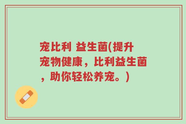 宠比利 益生菌(提升宠物健康,比利益生菌,助你轻松养宠。)-第1张图片-超越 宠比利 益生菌(提升宠物健康,比利益生菌,助你轻松养宠。)-第1张图片-超越