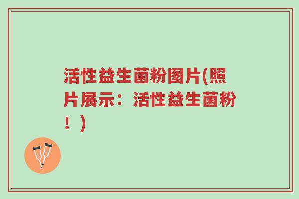 活性益生菌粉图片(照片展示:活性益生菌粉!)-第1张图片-超越 活性益生菌粉图片(照片展示:活性益生菌粉!)-第1张图片-超越