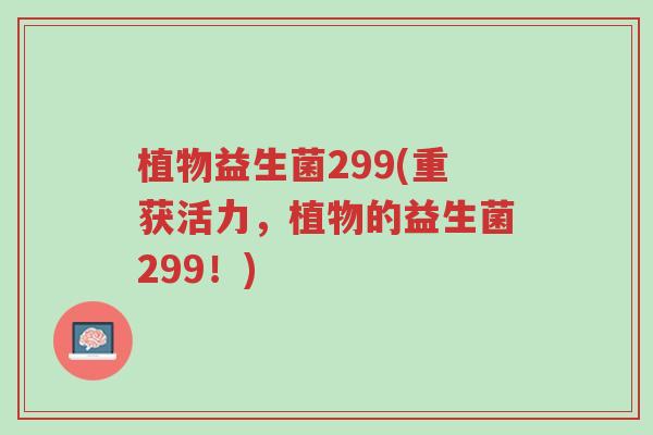 植物益生菌299(重获活力,植物的益生菌299!)-第1张图片-超越 植物益生菌299(重获活力,植物的益生菌299!)-第1张图片-超越