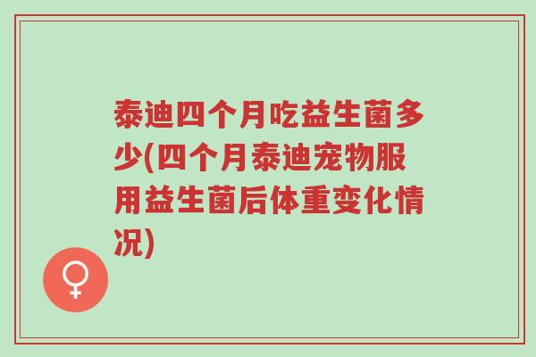 泰迪四个月吃益生菌多少(四个月泰迪宠物服用益生菌后体重变化情况)-第1张图片-超越 泰迪四个月吃益生菌多少(四个月泰迪宠物服用益生菌后体重变化情况)-第1张图片-超越