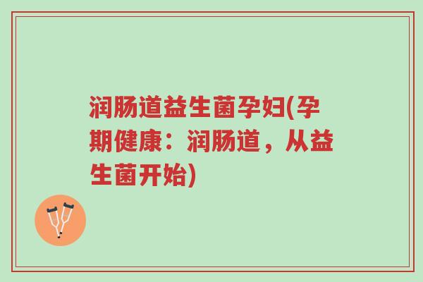 润肠道益生菌孕妇(孕期健康:润肠道,从益生菌开始)-第1张图片-超越 润肠道益生菌孕妇(孕期健康:润肠道,从益生菌开始)-第1张图片-超越