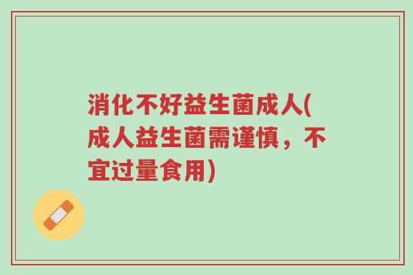 消化不好益生菌成人(成人益生菌需谨慎,不宜过量食用)-第1张图片-超越 消化不好益生菌成人(成人益生菌需谨慎,不宜过量食用)-第1张图片-超越