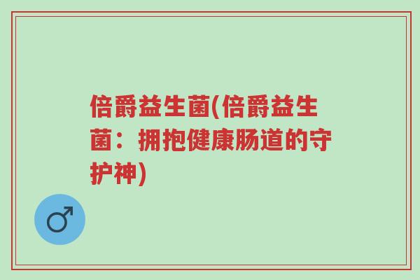 倍爵益生菌(倍爵益生菌:拥抱健康肠道的守护神)-第1张图片-超越 倍爵益生菌(倍爵益生菌:拥抱健康肠道的守护神)-第1张图片-超越