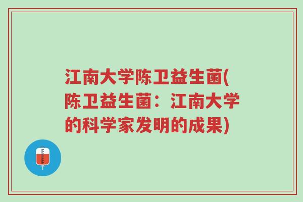 江南大学陈卫益生菌(陈卫益生菌：江南大学的科学家发明的成果)-第1张图片-超越