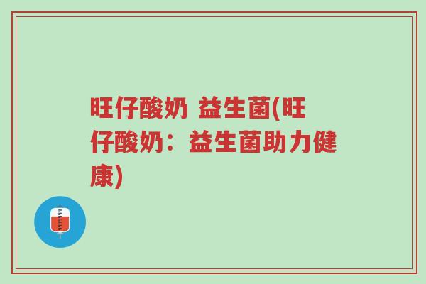 旺仔酸奶 益生菌(旺仔酸奶：益生菌助力健康)-第1张图片-超越