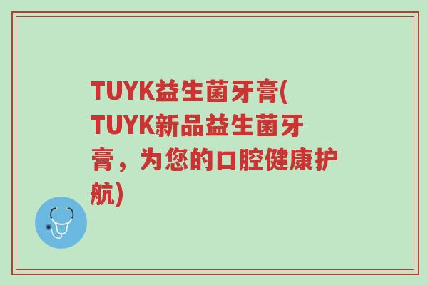TUYK益生菌牙膏(TUYK新品益生菌牙膏,为您的口腔健康护航)-第1张图片-超越 TUYK益生菌牙膏(TUYK新品益生菌牙膏,为您的口腔健康护航)-第1张图片-超越