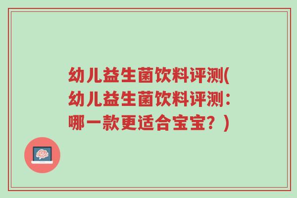 幼儿益生菌饮料评测(幼儿益生菌饮料评测:哪一款更适合宝宝?)-第1张图片-超越 幼儿益生菌饮料评测(幼儿益生菌饮料评测:哪一款更适合宝宝?)-第1张图片-超越