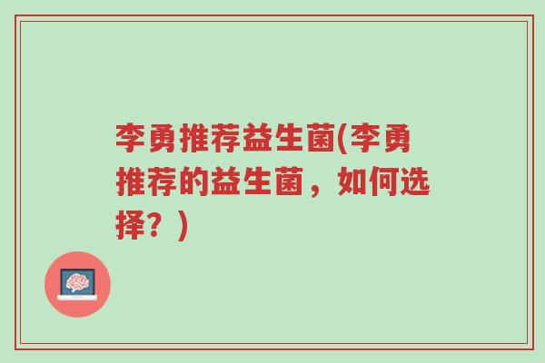 李勇推荐益生菌(李勇推荐的益生菌,如何选择?)-第1张图片-超越 李勇推荐益生菌(李勇推荐的益生菌,如何选择?)-第1张图片-超越