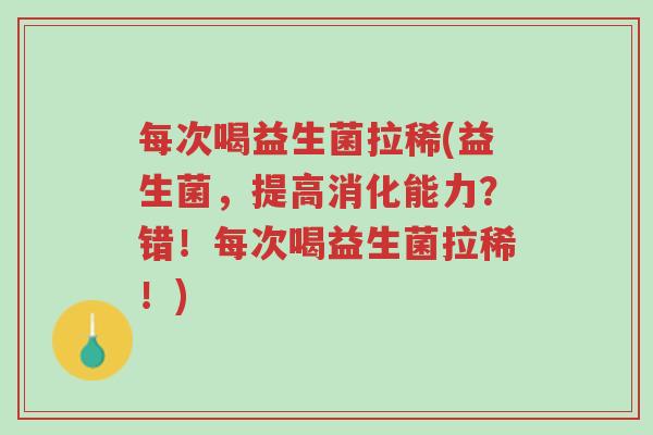 每次喝益生菌拉稀(益生菌，提高消化能力？错！每次喝益生菌拉稀！)-第1张图片-超越