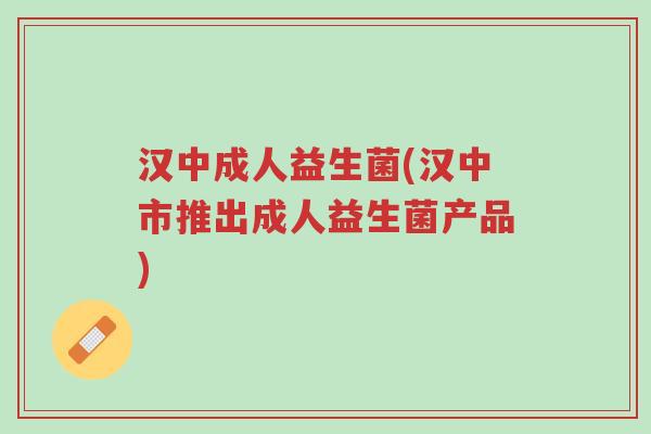 汉中成人益生菌(汉中市推出成人益生菌产品)-第1张图片-超越 汉中成人益生菌(汉中市推出成人益生菌产品)-第1张图片-超越